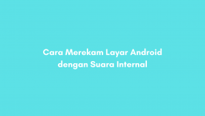 Cara Merekam Layar Android dengan Suara Internal