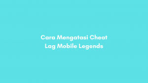5 Cara Mengatasi Cheat Lag Mobile Legends, Cheater Ketar-ketir!